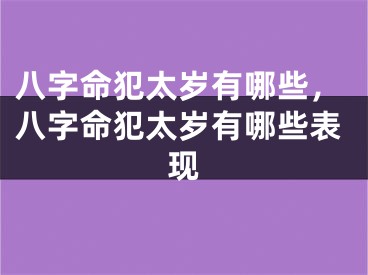 八字命犯太岁有哪些,八字命犯太岁有哪些表现