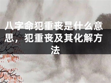 八字命犯重丧是什么意思，犯重丧及其化解方法