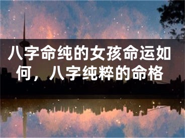 八字命纯的女孩命运如何，八字纯粹的命格
