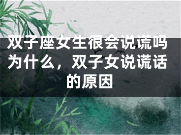 双子座女生很会说谎吗为什么，双子女说谎话的原因