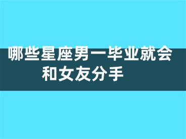 哪些星座男一毕业就会和女友分手 