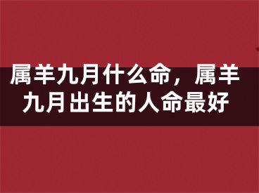 属羊九月什么命,属羊九月出生的人命最好