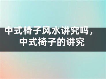 中式椅子风水讲究吗，中式椅子的讲究