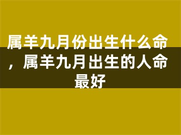 属羊九月份出生什么命，属羊九月出生的人命最好