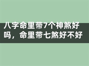 八字命里带7个神煞好吗，命里带七煞好不好