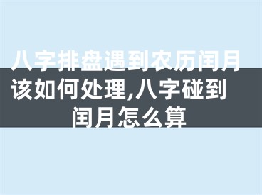 八字排盘遇到农历闰月该如何处理,八字碰到闰月怎么算