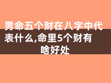 男命五个财在八字中代表什么,命里5个财有啥好处