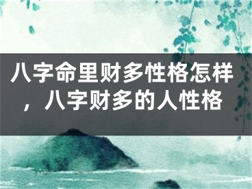 八字命里财多性格怎样,八字财多的人性格
