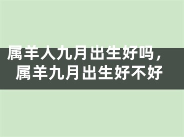 属羊人九月出生好吗,属羊九月出生好不好