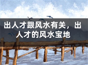出人才跟风水有关，出人才的风水宝地