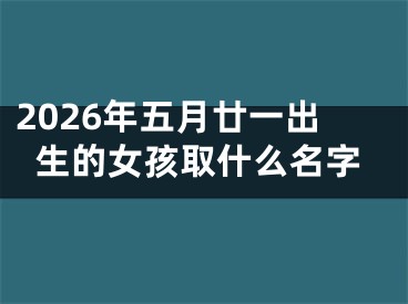 2026年五月廿一出生的女孩取什么名字