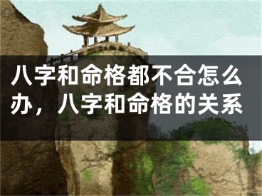 八字和命格都不合怎么办,八字和命格的关系