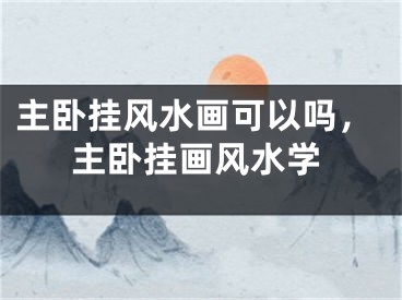 主卧挂风水画可以吗，主卧挂画风水学