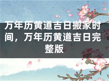 万年历黄道吉日搬家时间,万年历黄道吉日完整版