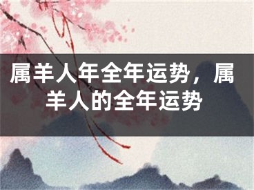 属羊人年全年运势，属羊人的全年运势