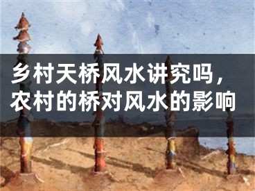 乡村天桥风水讲究吗,农村的桥对风水的影响