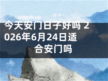 今天安门日子好吗 2026年6月24日适合安门吗