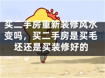 买二手房重新装修风水变吗，买二手房是买毛坯还是买装修好的
