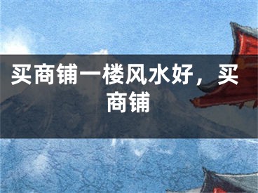 买商铺一楼风水好,买商铺