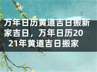 万年日历黄道吉日搬新家吉日,万年日历2021年黄道吉日搬家