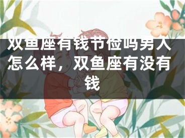 双鱼座有钱节俭吗男人怎么样,双鱼座有没有钱