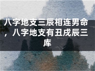 八字地支三辰相连男命，八字地支有丑戌辰三库