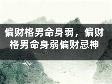 偏财格男命身弱，偏财格男命身弱偏财忌神