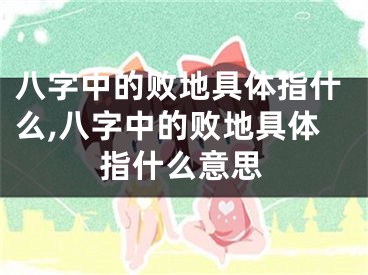 八字中的败地具体指什么,八字中的败地具体指什么意思