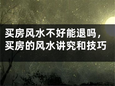 买房风水不好能退吗,买房的风水讲究和技巧