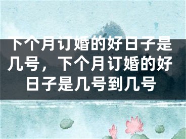 下个月订婚的好日子是几号，下个月订婚的好日子是几号到几号