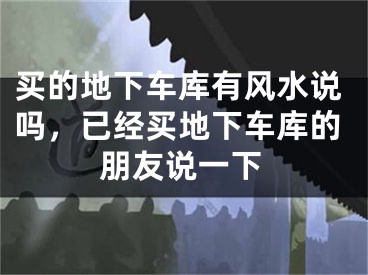 买的地下车库有风水说吗，已经买地下车库的朋友说一下