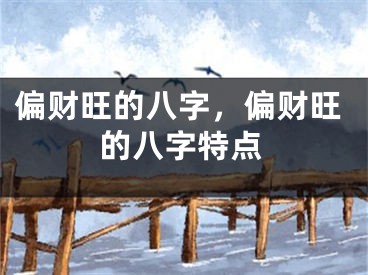 偏财旺的八字，偏财旺的八字特点