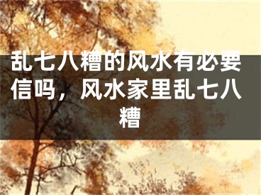 乱七八糟的风水有必要信吗,风水家里乱七八糟