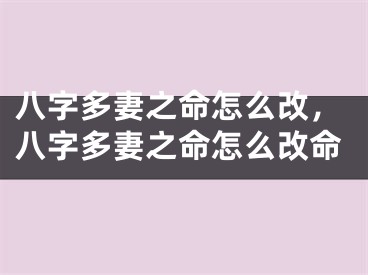 八字多妻之命怎么改，八字多妻之命怎么改命