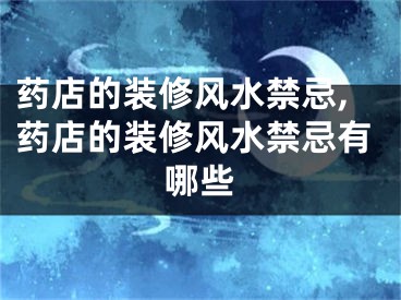 药店的装修风水禁忌,药店的装修风水禁忌有哪些