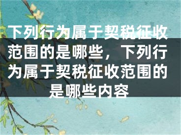 下列行为属于契税征收范围的是哪些,下列行为属于契税征收范围的是哪些内容