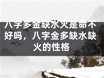 八字多金缺水火是命不好吗,八字金多缺水缺火的性格