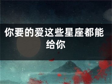 你要的爱这些星座都能给你