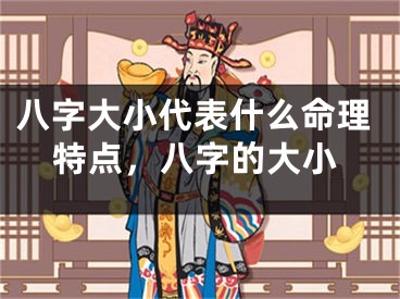 八字大小代表什么命理特点,八字的大小