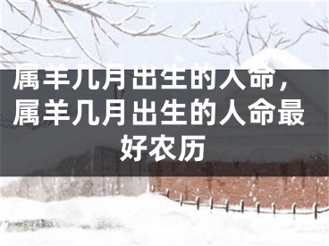 属羊几月出生的人命，属羊几月出生的人命最好农历