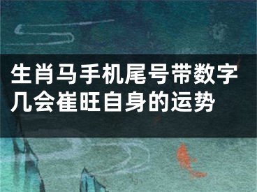 生肖马手机尾号带数字几会崔旺自身的运势