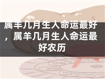 属羊几月生人命运最好,属羊几月生人命运最好农历