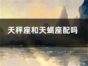 天秤座和天蝎座配吗