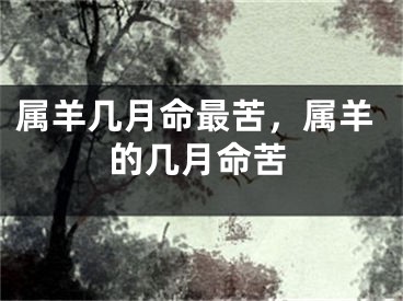 属羊几月命最苦，属羊的几月命苦