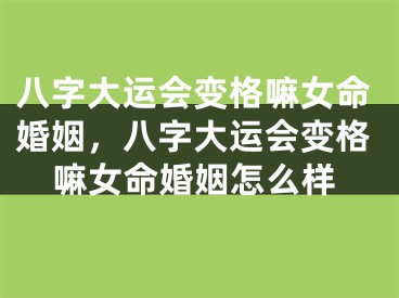 八字大运会变格嘛女命婚姻,八字大运会变格嘛女命婚姻怎么样