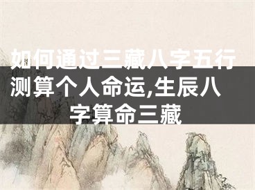 如何通过三藏八字五行测算个人命运,生辰八字算命三藏