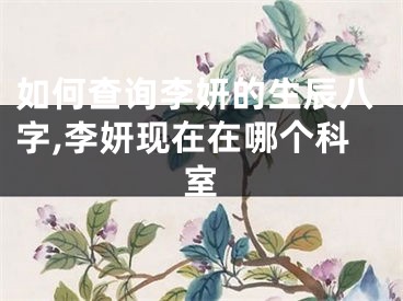 如何查询李妍的生辰八字,李妍现在在哪个科室