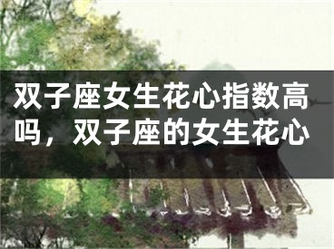 双子座女生花心指数高吗,双子座的女生花心