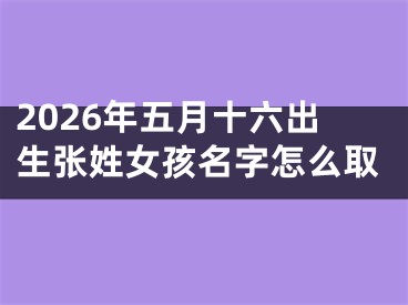 2026年五月十六出生张姓女孩名字怎么取