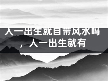 人一出生就自带风水吗，人一出生就有